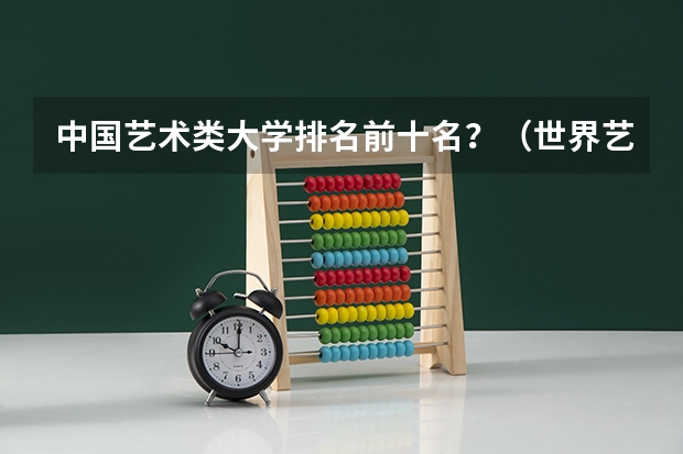 中国艺术类大学排名前十名？（世界艺术大学排名？）