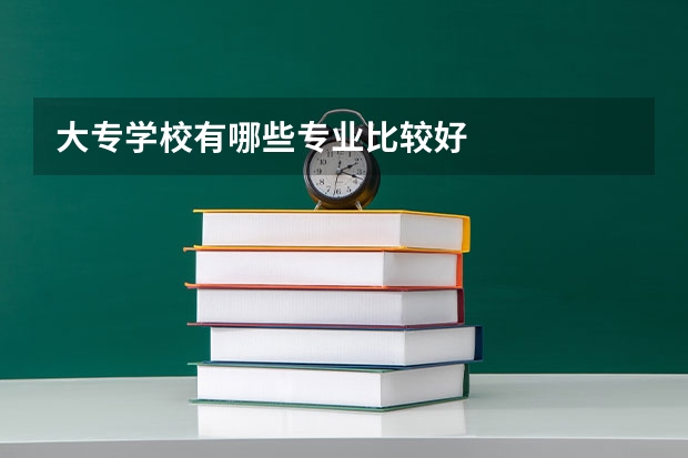 大专学校有哪些专业比较好