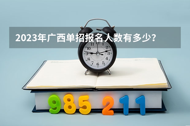 2023年广西单招报名人数有多少？