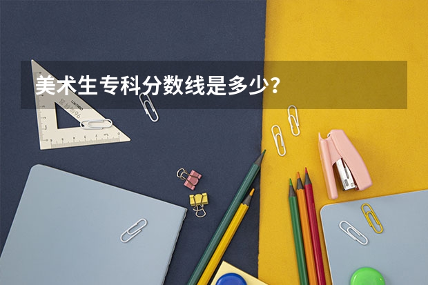 美术生专科分数线是多少？