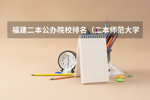 福建二本公办院校排名（二本师范大学排名（二本师范大学排名前十名））