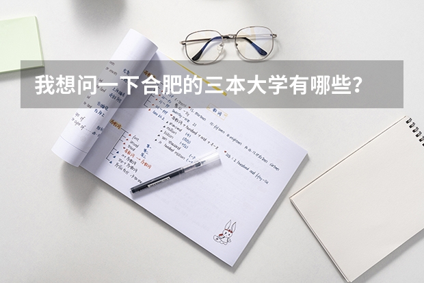 我想问一下合肥的三本大学有哪些？