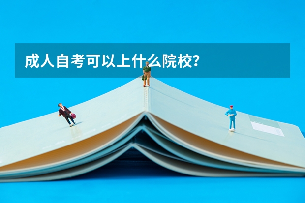 成人自考可以上什么院校？