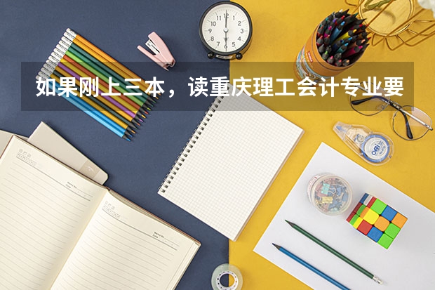 如果刚上三本，读重庆理工会计专业要塞多少钱？学校里有关系。其他三本好点的专业呢
