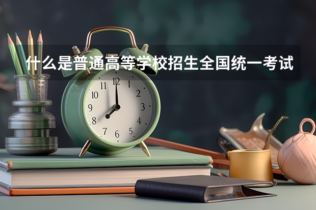 什么是普通高等学校招生全国统一考试？