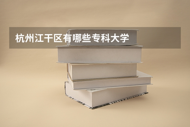 杭州江干区有哪些专科大学