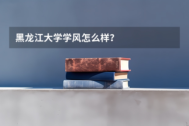 黑龙江大学学风怎么样？
