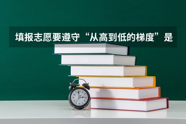 填报志愿要遵守“从高到低的梯度”是什么意思?