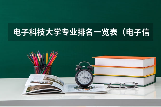 电子科技大学专业排名一览表（电子信息全国大学排名）