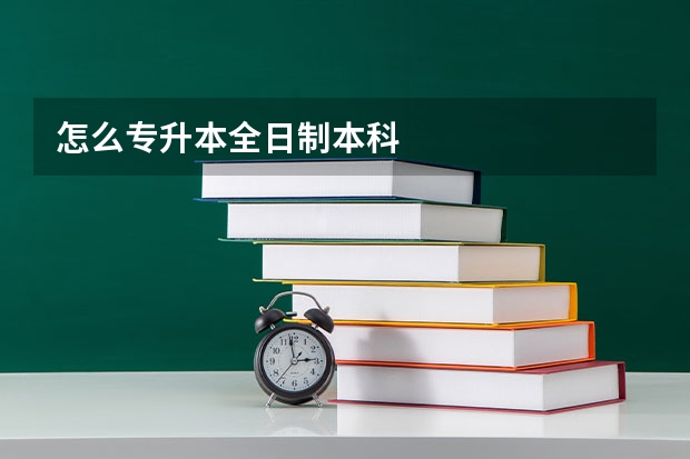 怎么专升本全日制本科