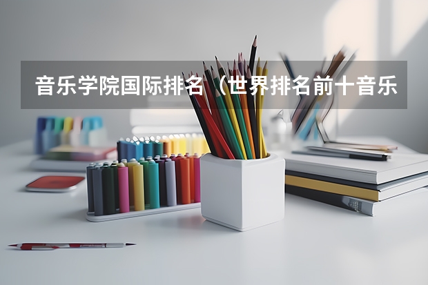 音乐学院国际排名（世界排名前十音乐学院）