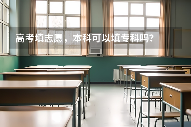 高考填志愿，本科可以填专科吗？