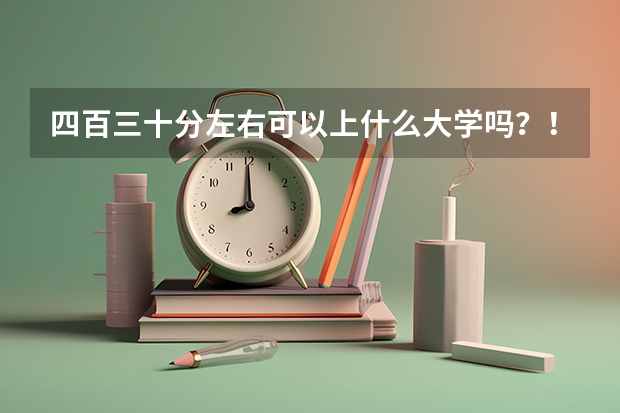 四百三十分左右可以上什么大学吗？！