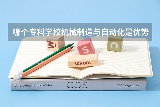 哪个专科学校机械制造与自动化是优势专业