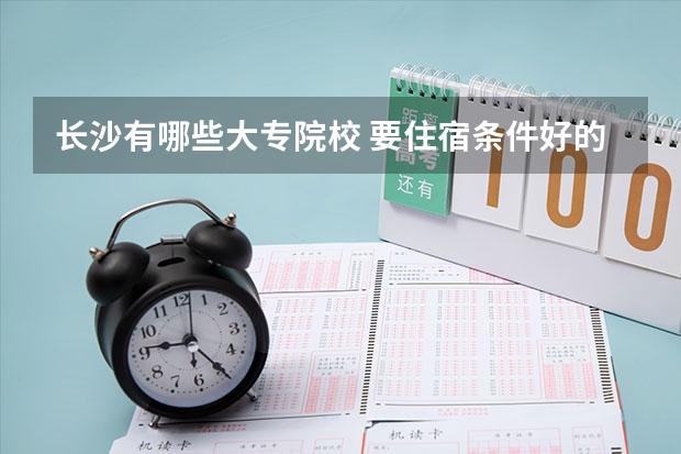 长沙有哪些大专院校 要住宿条件好的