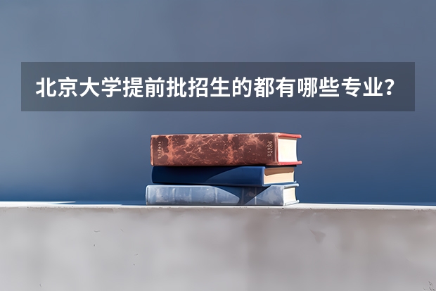北京大学提前批招生的都有哪些专业？