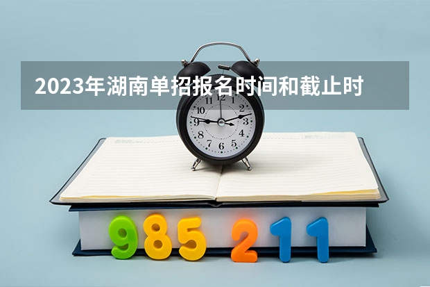 2023年湖南单招报名时间和截止时间 湖南食品药品职业学院单招时间