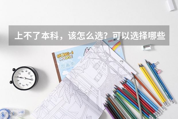 上不了本科,该怎么选?可以选择哪些好的专科学校?