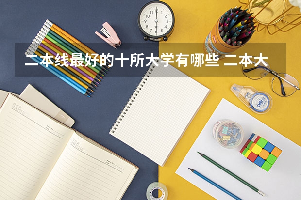 二本线最好的十所大学有哪些 二本大学排名及分数线（2023参考）