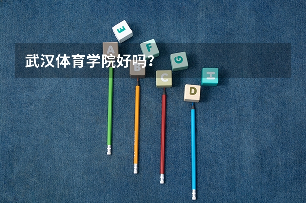 武汉体育学院好吗？