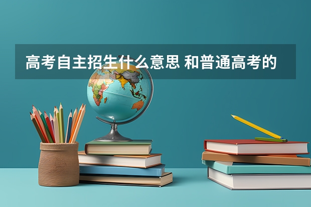 高考自主招生什么意思 和普通高考的区别