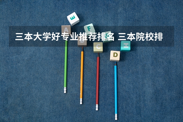 三本大学好专业推荐排名 三本院校排行榜