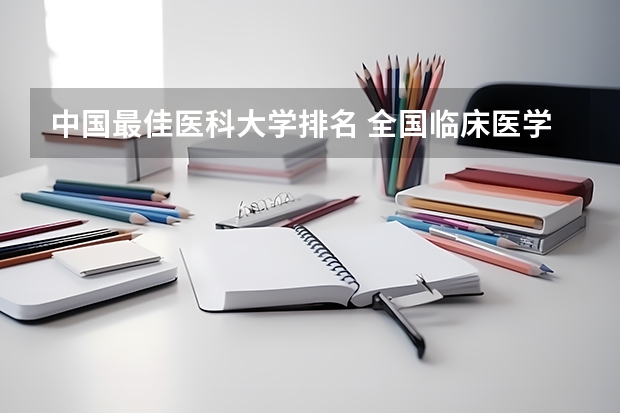 中国最佳医科大学排名 全国临床医学大学排名一览表