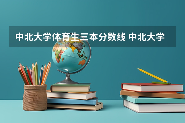 中北大学体育生三本分数线 中北大学分数线2023