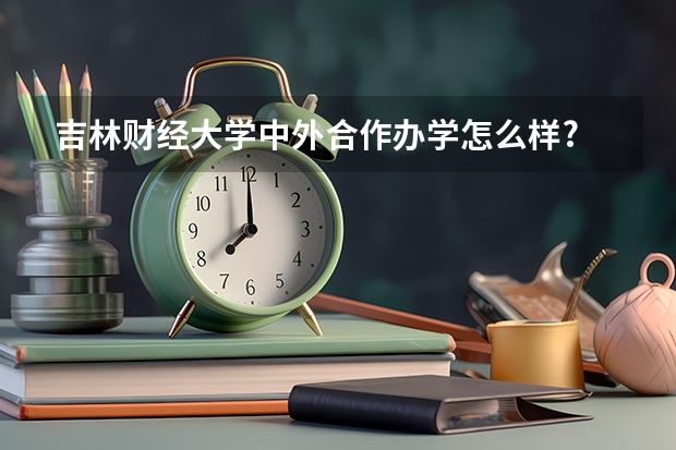 吉林财经大学中外合作办学怎么样?