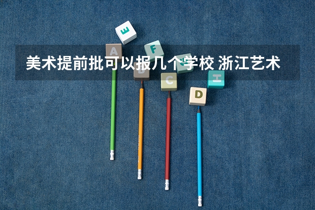美术提前批可以报几个学校 浙江艺术职业学院报考政策解读