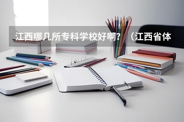 江西哪几所专科学校好啊？（江西省体育类专科学校.）