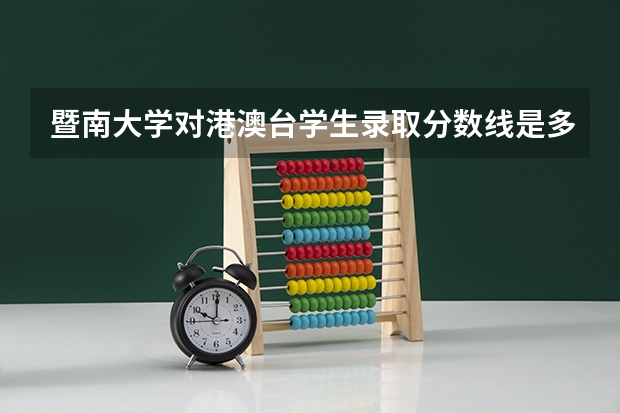 暨南大学对港澳台学生录取分数线是多少