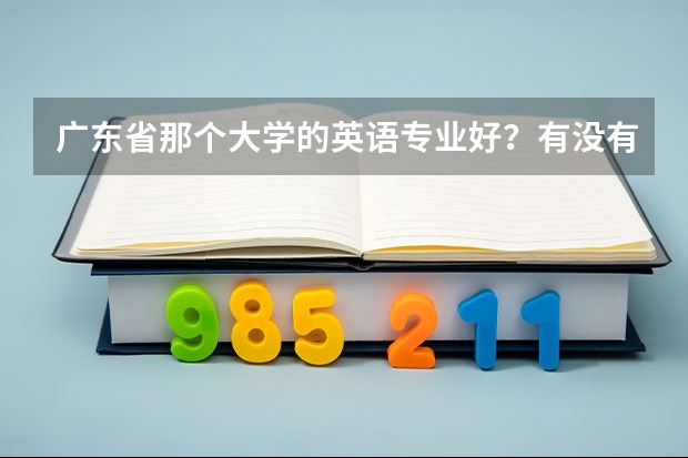 广东省那个大学的英语专业好？有没有排名什么的？