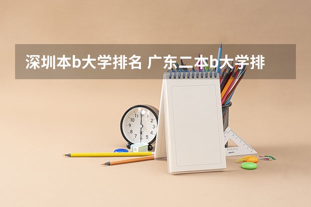 深圳本b大学排名 广东二本b大学排名（广东二本b类大学排名）