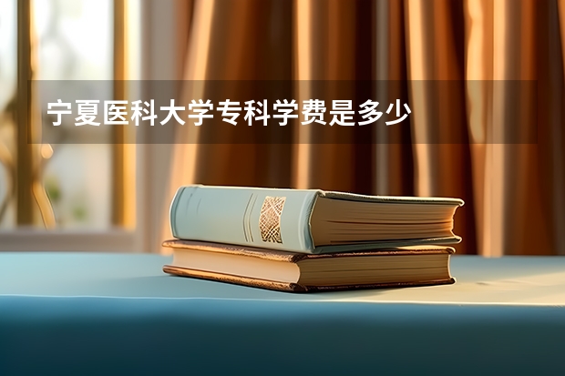 宁夏医科大学专科学费是多少