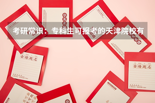 考研常识：专科生可报考的天津院校有哪些？