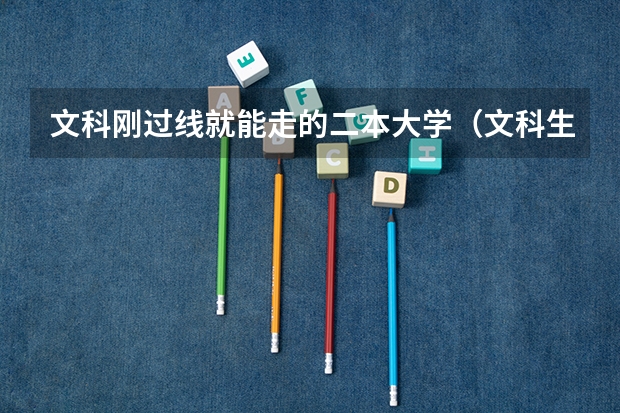 文科刚过线就能走的二本大学（文科生适合的大学二本）