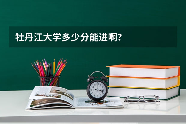 牡丹江大学多少分能进啊？