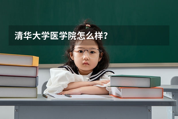 清华大学医学院怎么样？