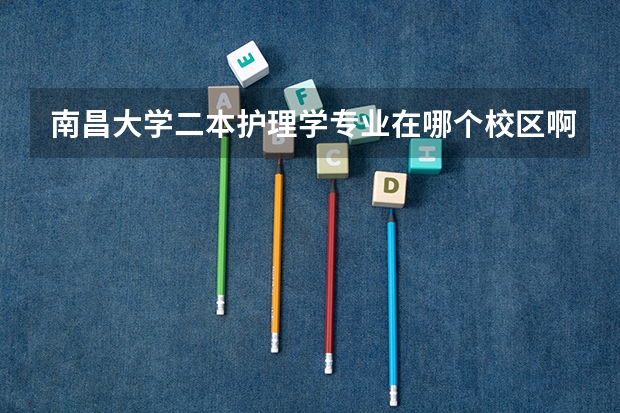 南昌大学二本护理学专业在哪个校区啊？