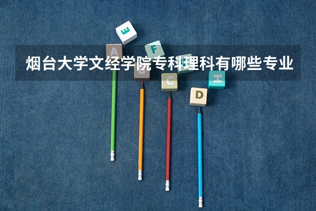 烟台大学文经学院专科理科有哪些专业?