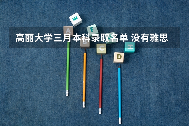 高丽大学三月本科录取名单 没有雅思和托福成绩 能不能进入高丽大学的经济系读本科