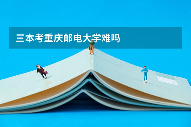 三本考重庆邮电大学难吗