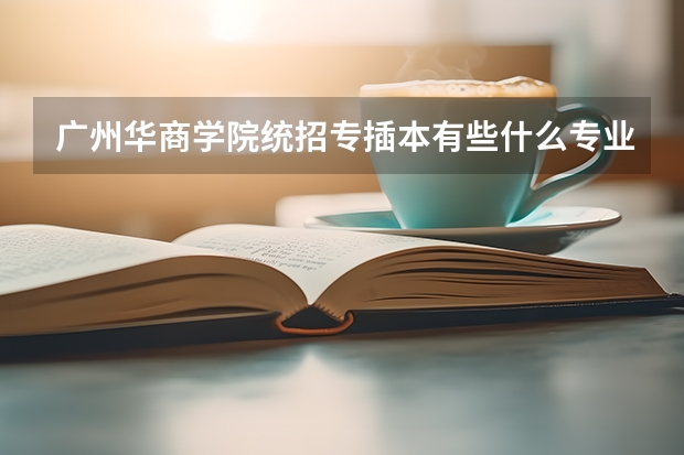 广州华商学院统招专插本有些什么专业能报考？