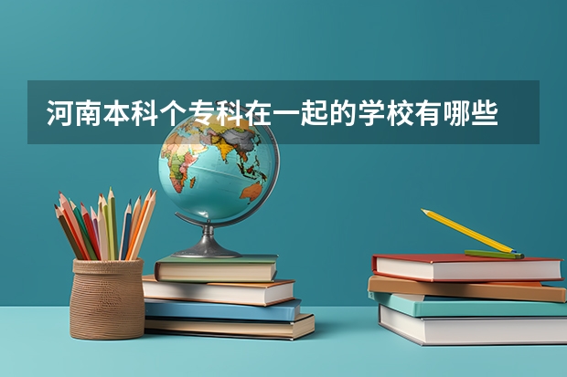 河南本科个专科在一起的学校有哪些