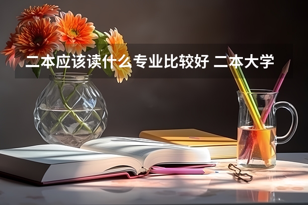 二本应该读什么专业比较好 二本大学热门专业