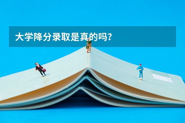 大学降分录取是真的吗？