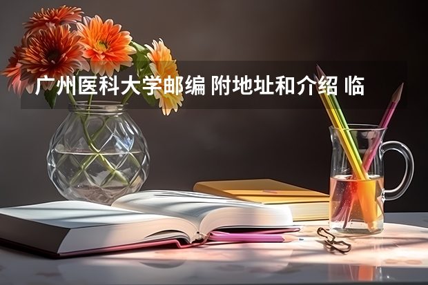 广州医科大学邮编 附地址和介绍 临床医学研究生院排行榜