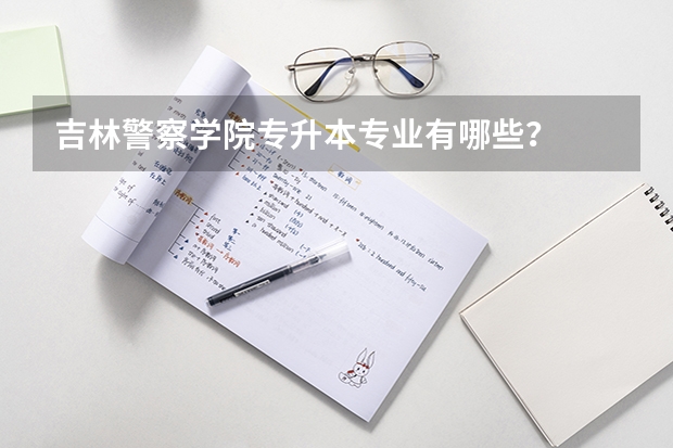 吉林警察学院专升本专业有哪些？