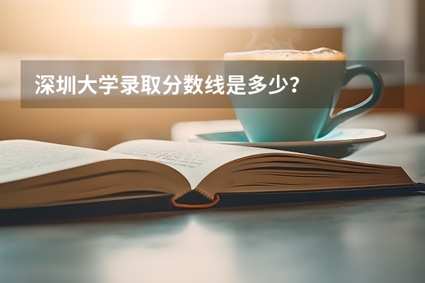 深圳大学录取分数线是多少？